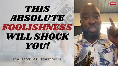 This Absolute FOOLISHNESS Will Shock You! | Dr. Kynan Bridges