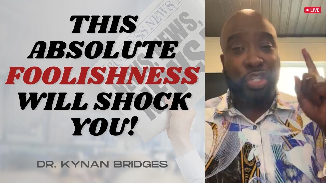 This Absolute FOOLISHNESS Will Shock You! | Dr. Kynan Bridges