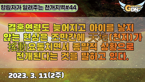 44.결혼연령도 늦어지고 아이를 낳지 않는 현상은 조만간에 天地가 搖動요동치면서 종말적 상황으로 전개된다는 것을 말하고 있다[천개지벽]#44