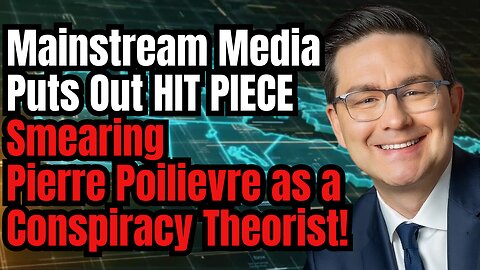 HIT PIECE on Pierre Poilievre by MSM as "Conspiracy Theorist"!