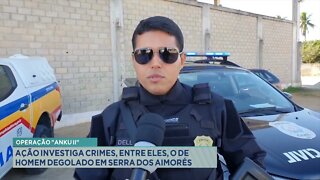 Operação "Anku" ii: Ação investiga crimes, entre eles, o de homem degolado em Serra dos Aimorés