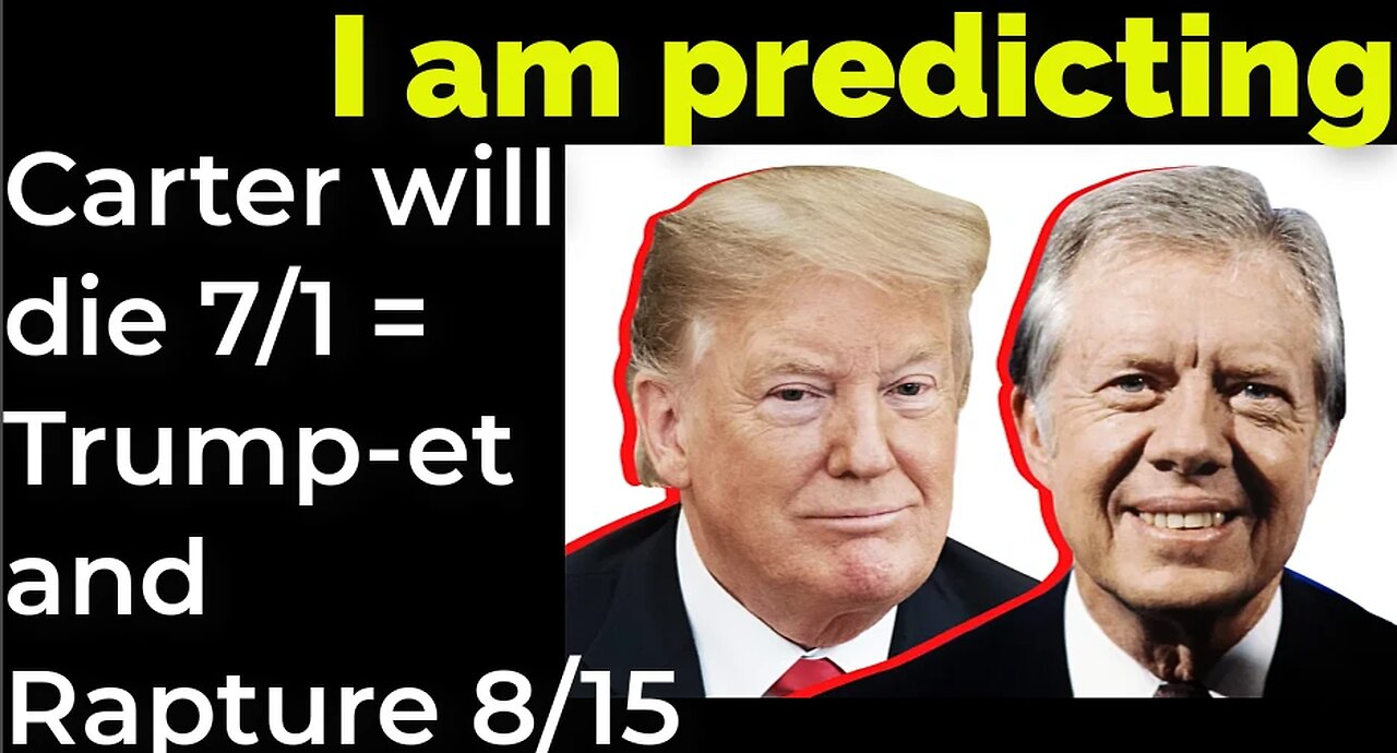 I am predicting; Carter will die July 1 = Trump-et and Rapture August 15