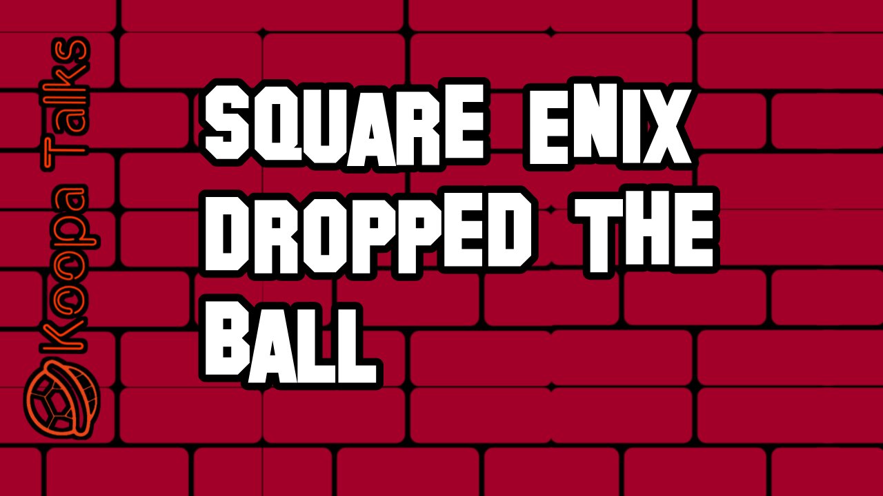Square Enix Dropped The Ball (Koopa Talks)