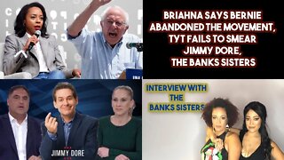 Briahna Says Bernie Abandoned The Movement, TYT Fails To Smear Jimmy Dore, The Banks Sisters