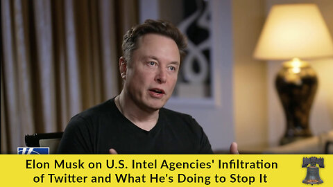 Elon Musk on U.S. Intel Agencies' Infiltration of Twitter and What He's Doing to Stop It