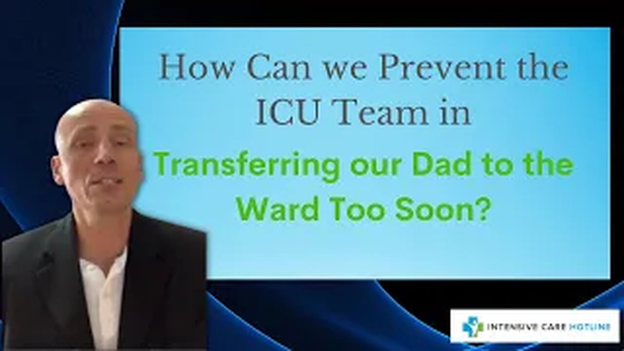HOW CAN WE PREVENT THE ICU TEAM IN TRANSFERRING OUR DAD TO THE WARD TOO SOON?
