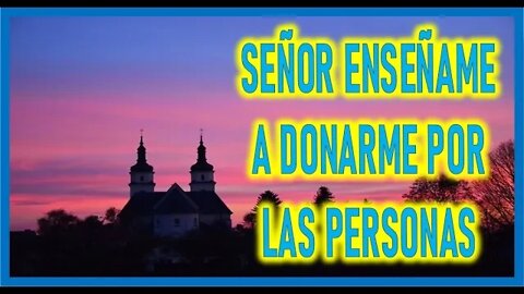 SEÑOR ENSEÑAME A DONARME POR LAS PERSONAS