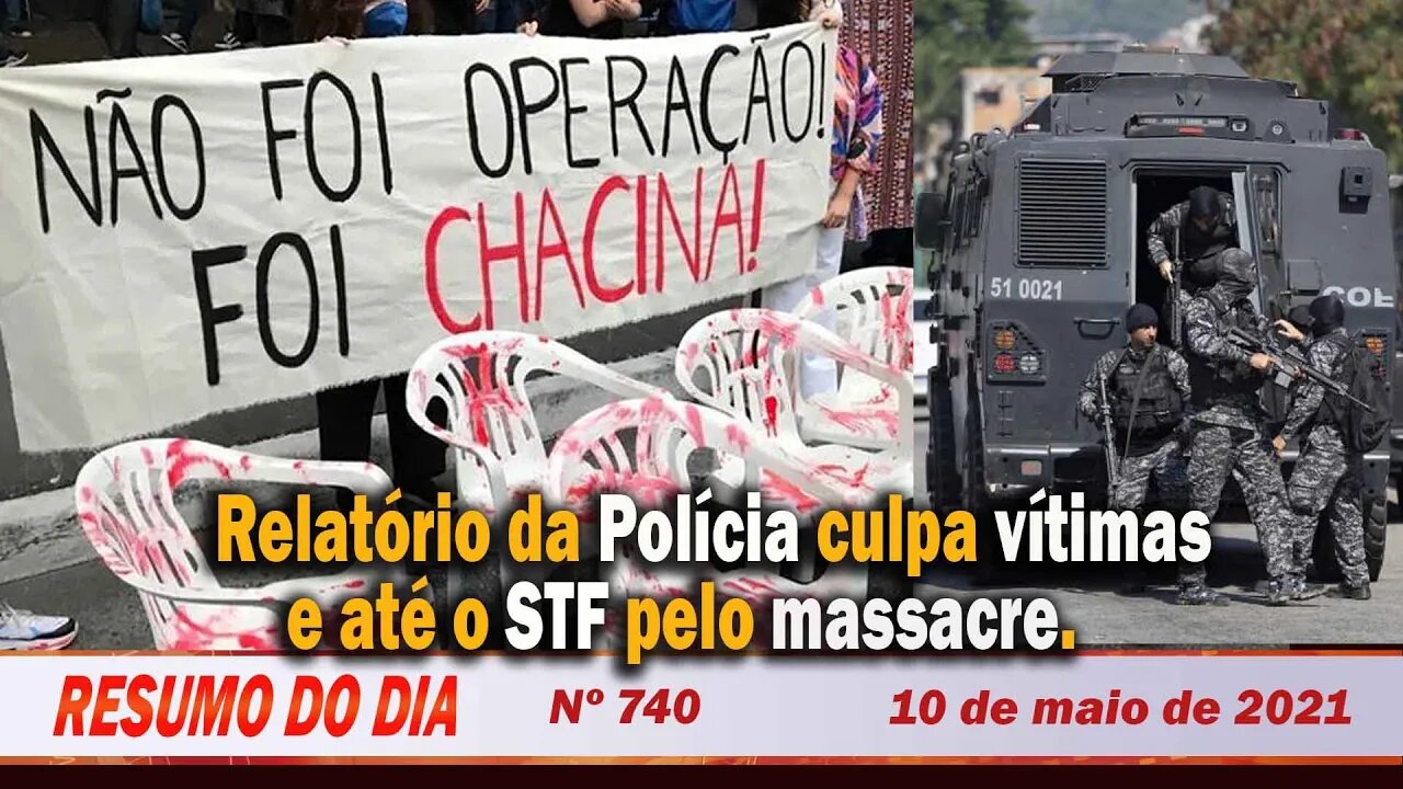 Relatório da Polícia culpa vítimas e até o STF pelo massacre - Resumo do Dia nº 740 - 10/05/21