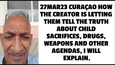 27MAR23 CURAÇAO HOW THE CREATOR IS LETTING THEM TELL THE TRUTH ABOUT CHILD SACRIFICES, DRUGS, WEAPON