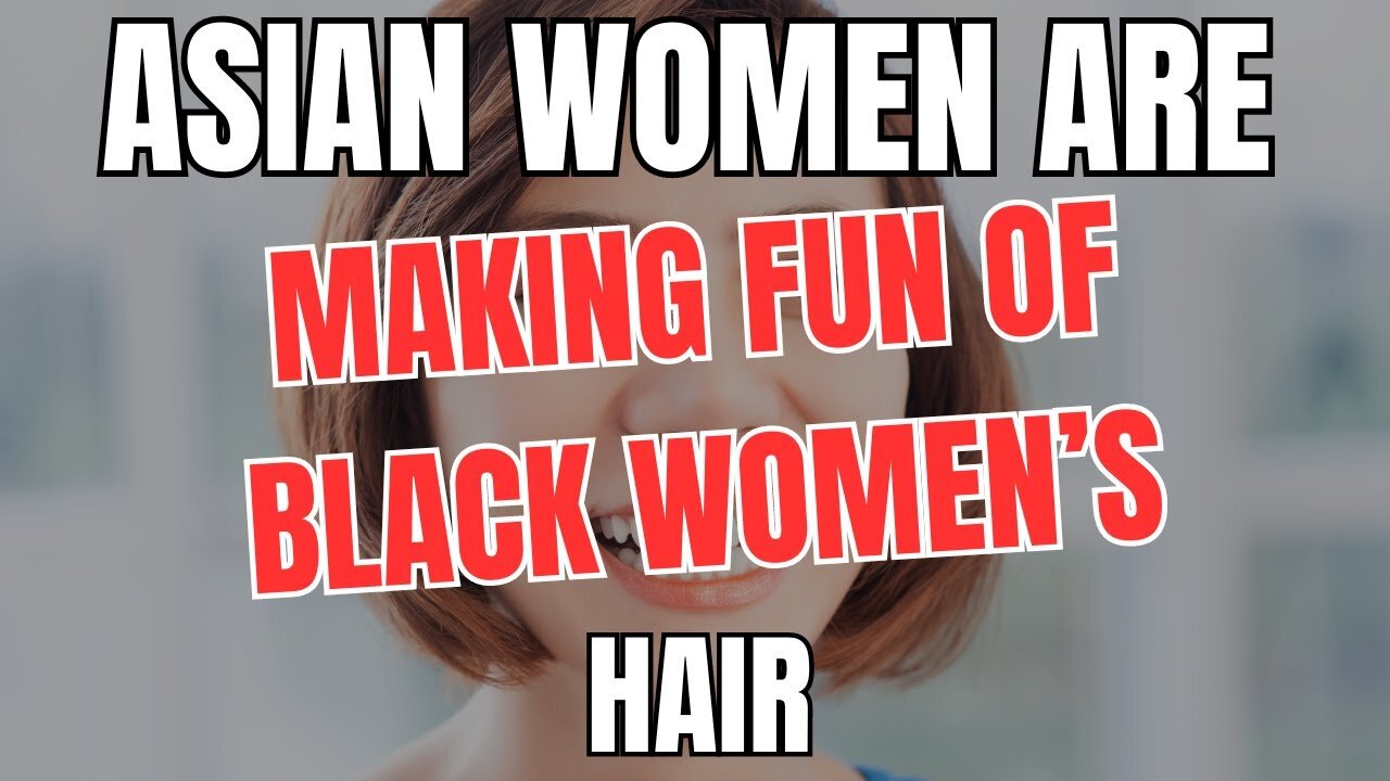 Asian Women are Making fun of Black Women's Hair