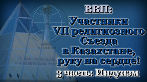 ВВП: Участники VII религиозного Съезда в Казахстане, руку на сердце! /3 часть: Индуизм/