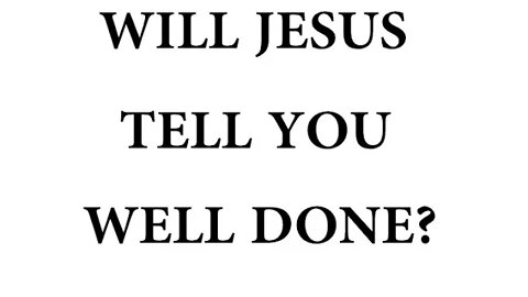 WILL JESUS TELL YOU WELL DONE?