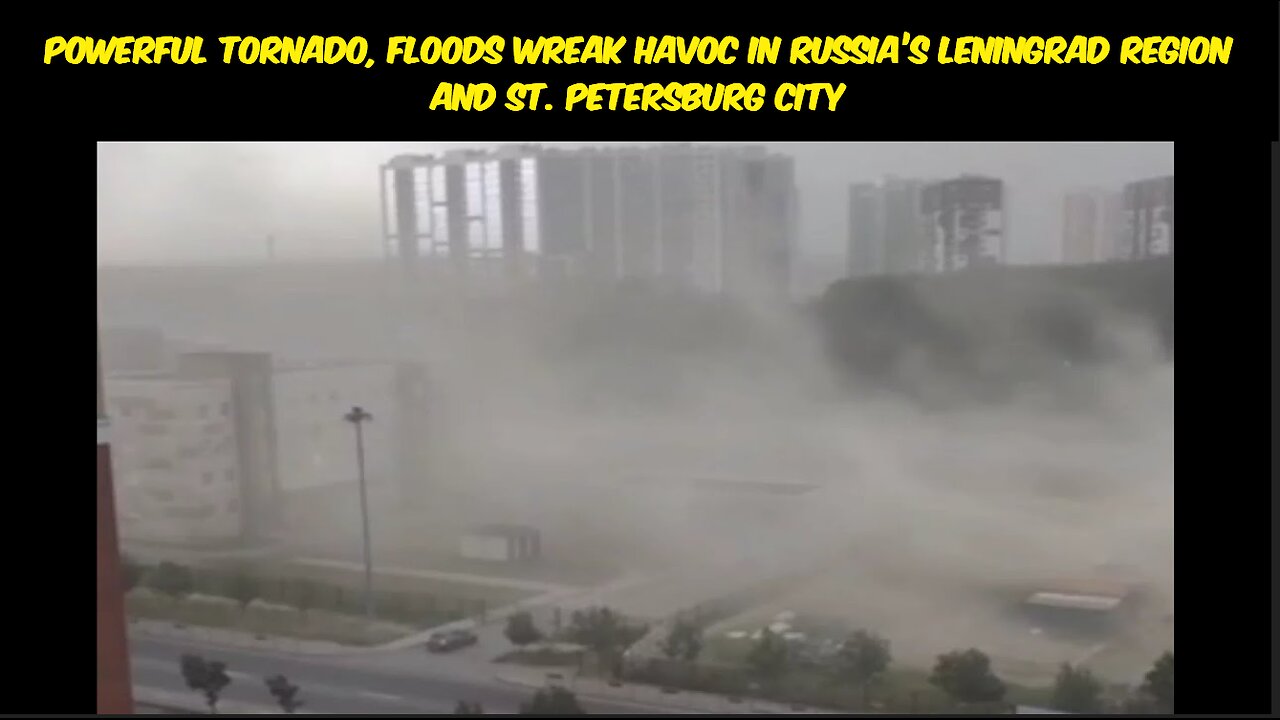 Powerful tornado, floods wreak havoc in Russia’s Leningrad region and St. Petersburg city