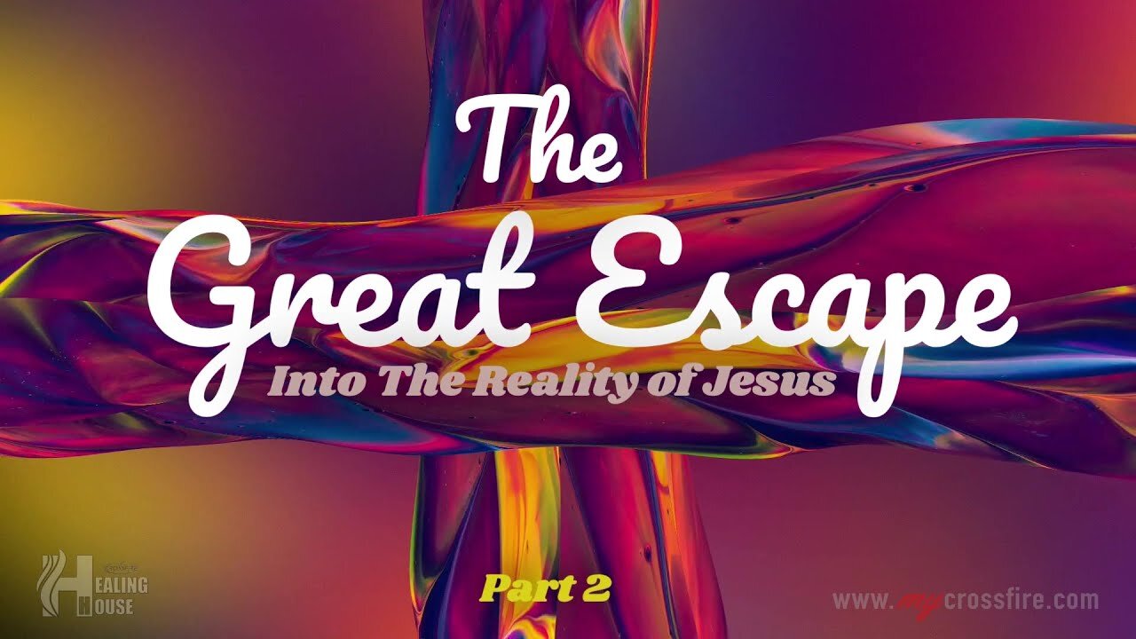 The Great Escape Into The Reality Of Jesus Part 2 | Crossfire Healing House