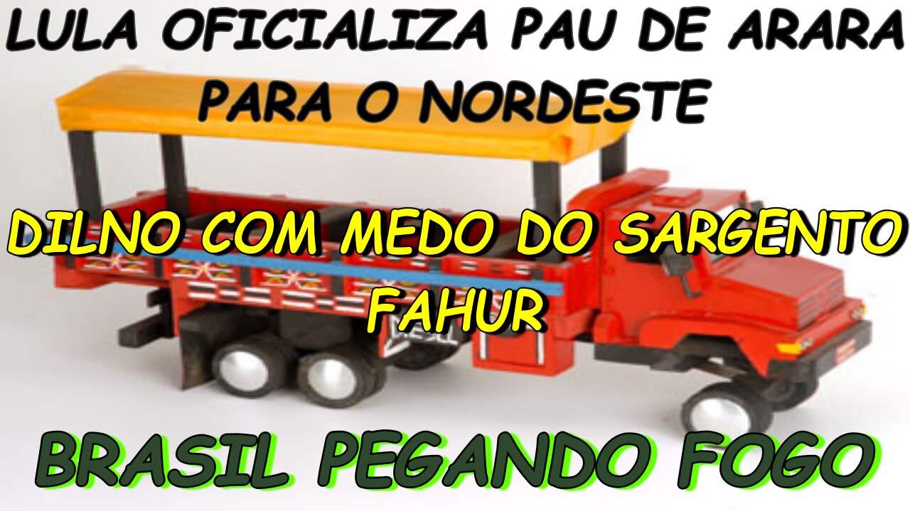 #LULA OFICIALIZA PAU DE ARARA PARA NORDESTE- #DILNO COM MEDO DO SARGENTO FAHUR- #PETROBRAZ- #RIO