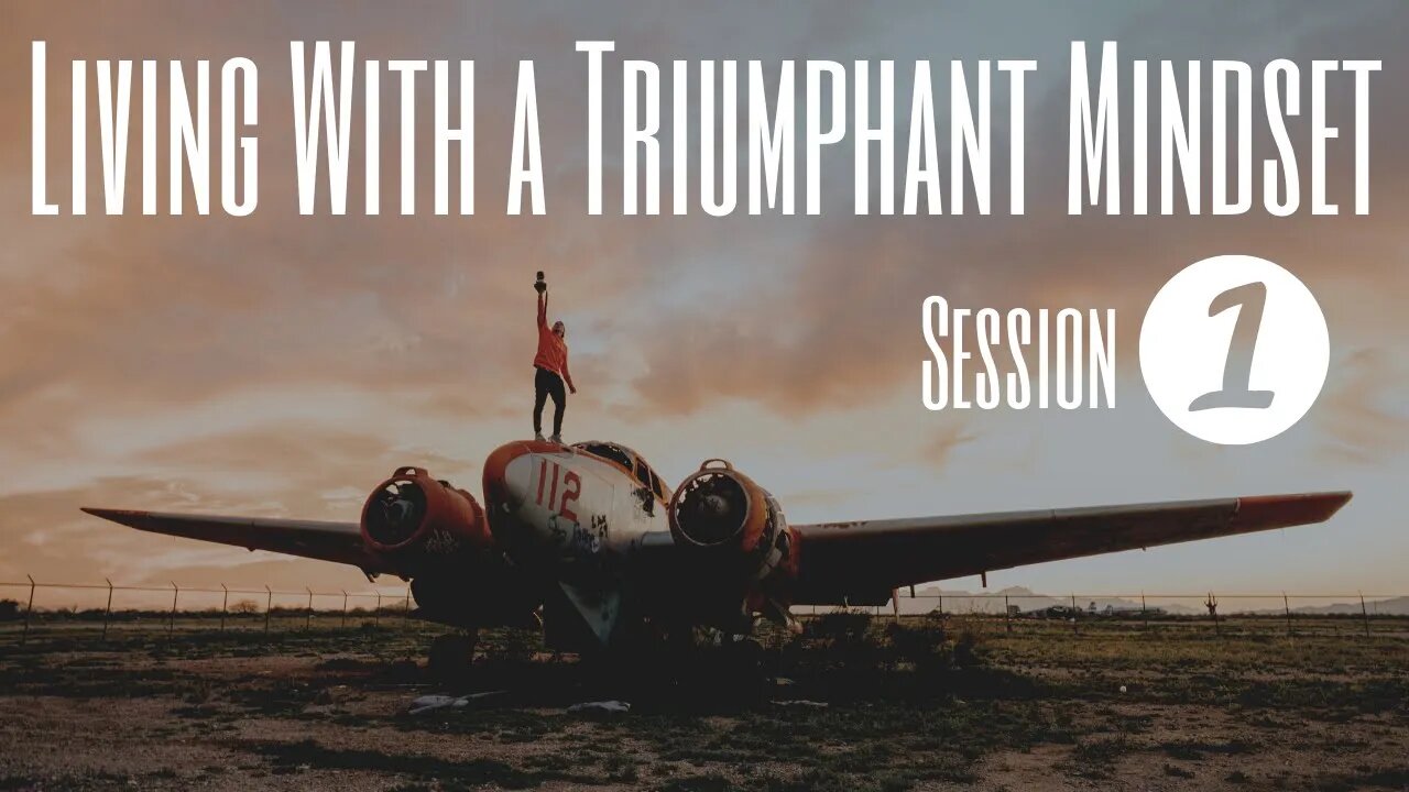 Living With a Triumphant Mindset - Session 1