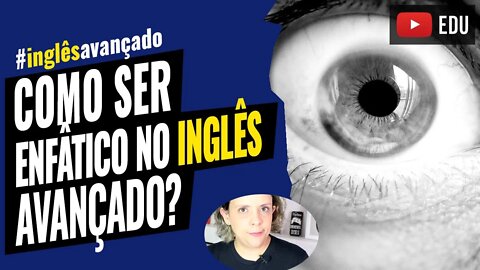 Inglês Avançado - Como ser enfático no inglês fluente