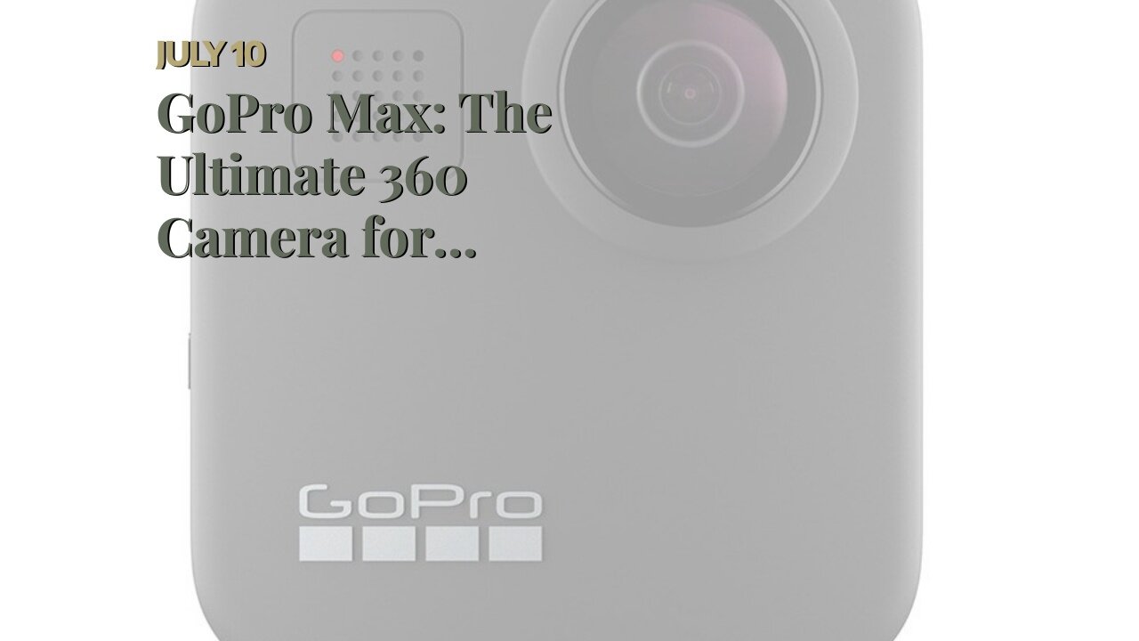 GoPro Max: The Ultimate 360 Camera for Adventure Enthusiasts