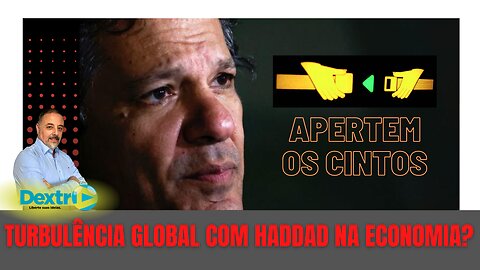 TURBULÊNCIA GLOBAL COM HADDAD NA ECONOMIA?