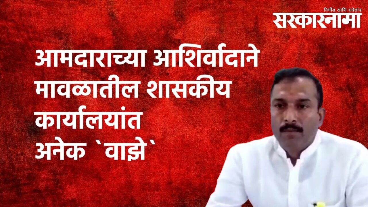 आमदाराच्या आशिर्वादाने मावळातील शासकीय कार्यालयांत अनेक `वाझे`|Bala Bhegade |Sunil Shelke Sarkarnama