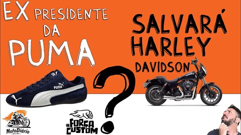 Ex presidente da Puma (fabrica de tenis) salvará a Harley Davidson?