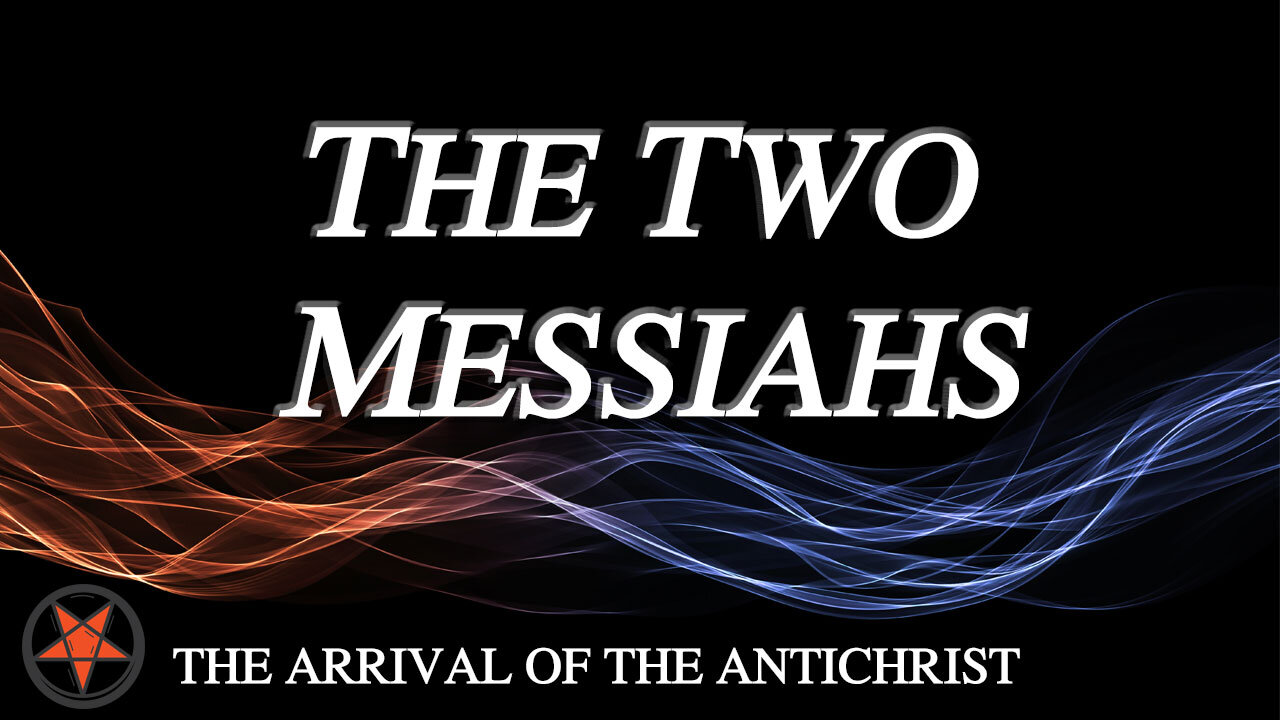 THE ARRIVAL OF THE ANTICHRIST Part 3: The Two Messiahs