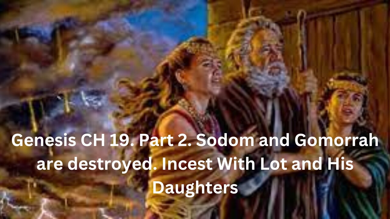 Genesis CH 19. Part 2.Sodom and Gomorrah are destroyed. Incest With Lot and His Daughters.