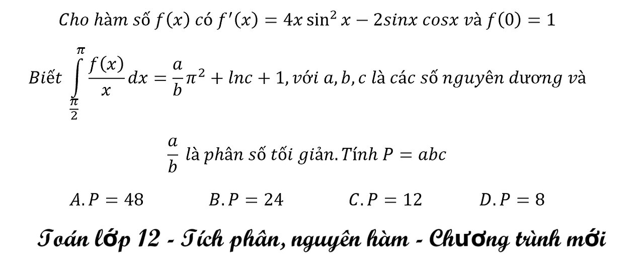 Cho hàm số f(x) có f'(x)=4x sin^2⁡x-2sinxcosx và f(0)=1 Biết ∫(π/2)^π f(x)/x dx=a/b π^2+lnc+1