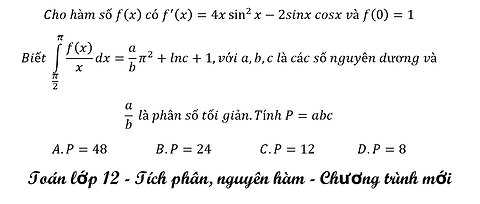 Cho hàm số f(x) có f'(x)=4x sin^2⁡x-2sinxcosx và f(0)=1 Biết ∫(π/2)^π f(x)/x dx=a/b π^2+lnc+1