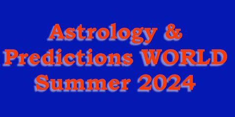 Astrology & WORLD Predictions Summer 2024