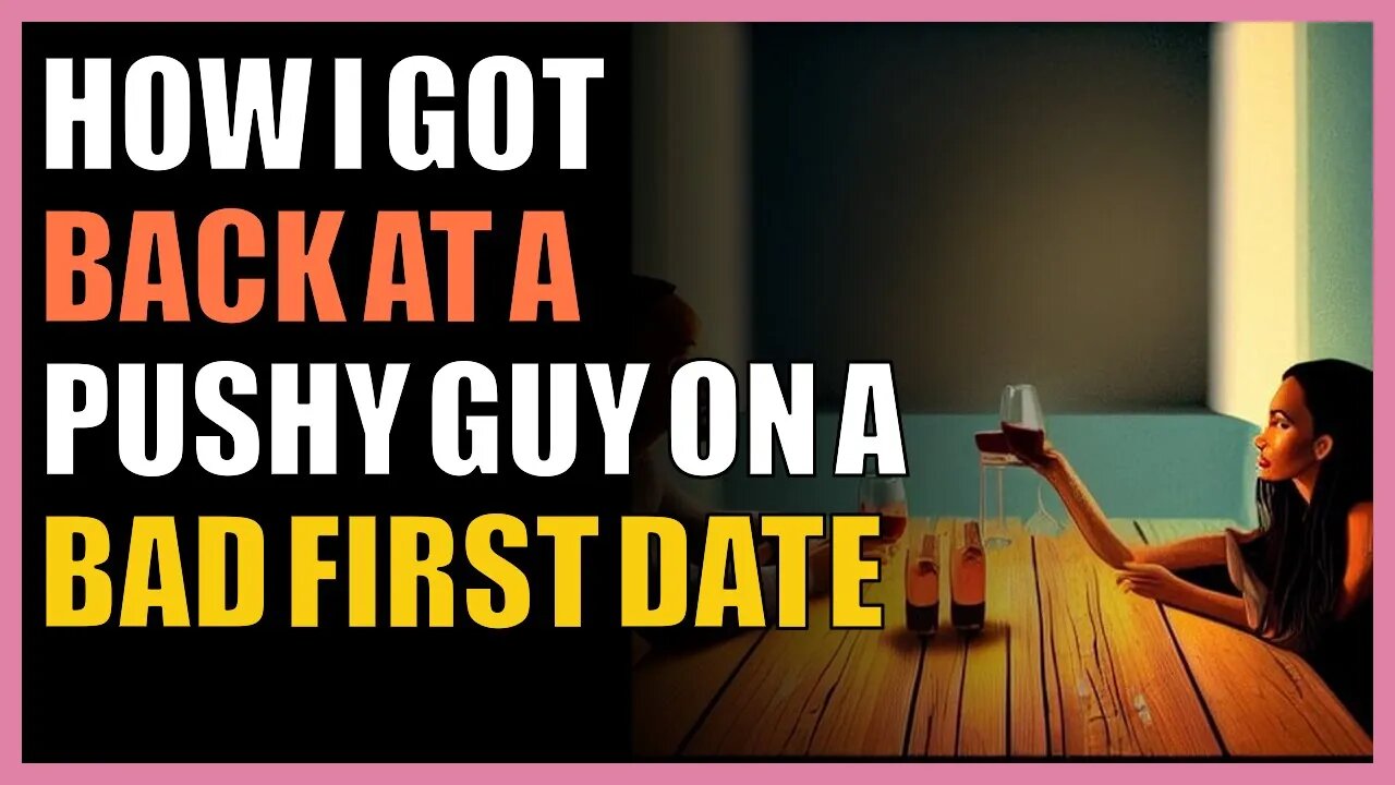 How I got back at a pushy guy on a bad first date