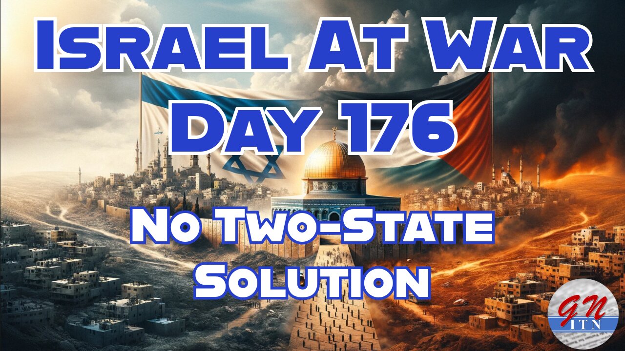 GNITN Special Edition Israel At War Day 176:No Two-State Solution Wanted