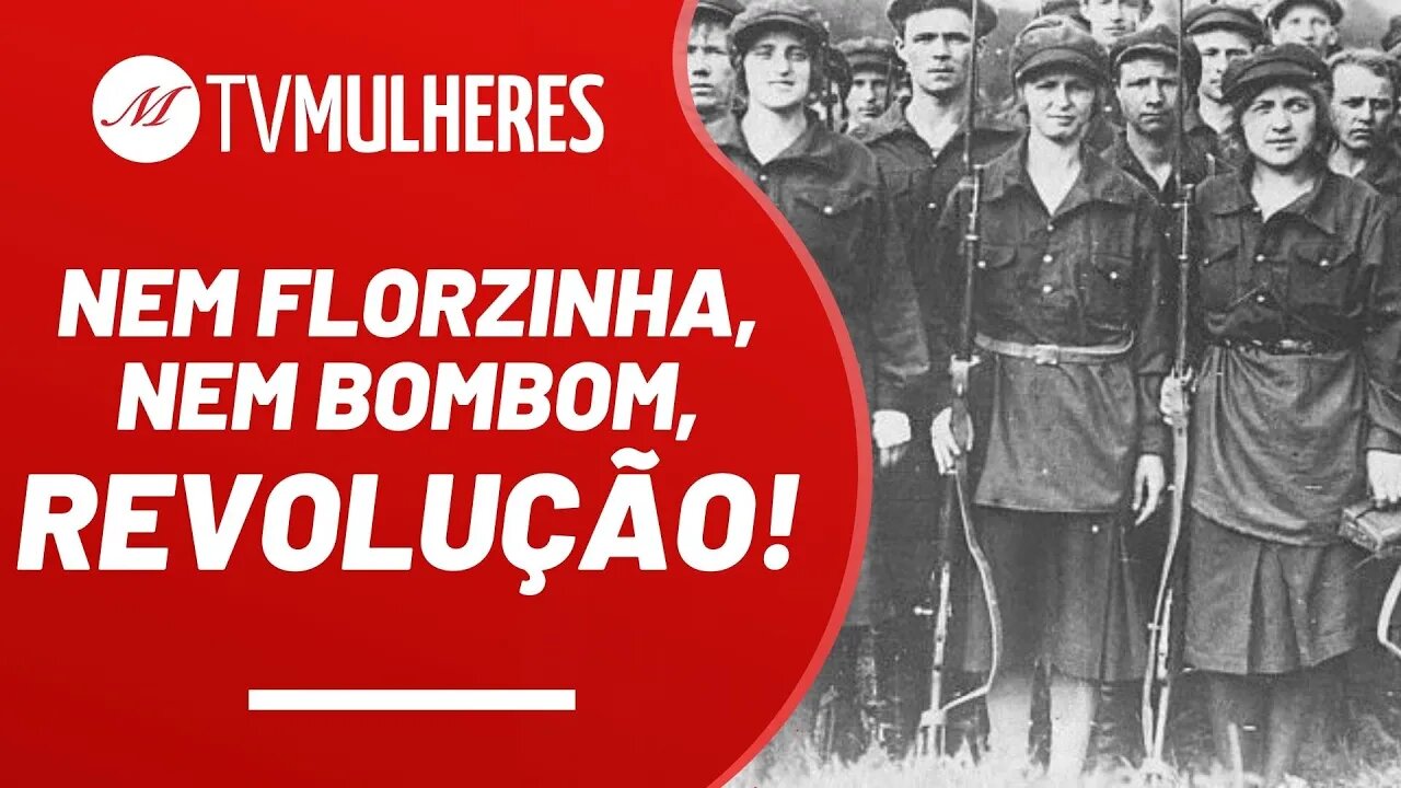 Nem florzinha, nem bombom, Revolução!! - TV Mulheres nº 121 - 06/03/22