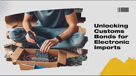 Unlocking the Importation of Electronic Components: The Power of Customs Bonds