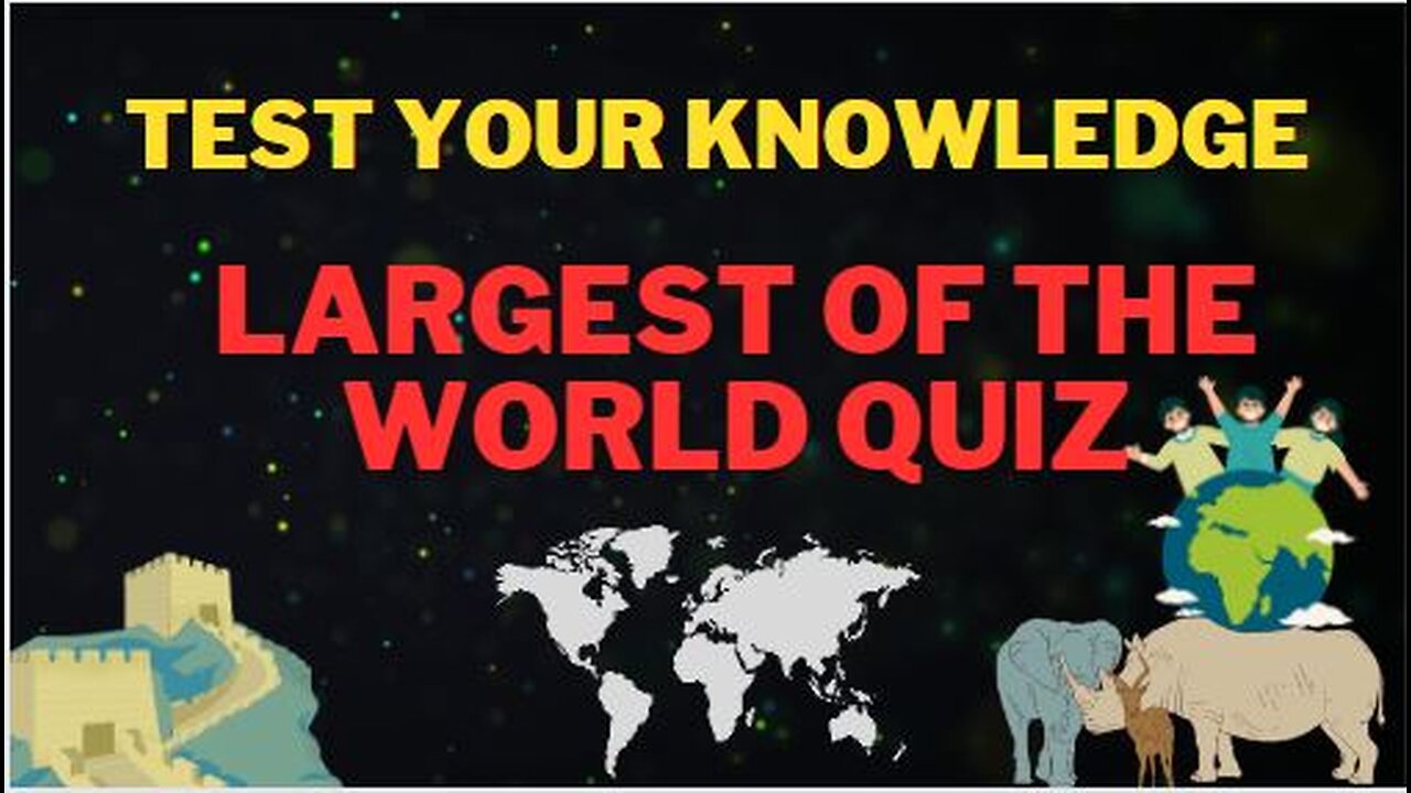 largest of the world quiz | test your knowledge