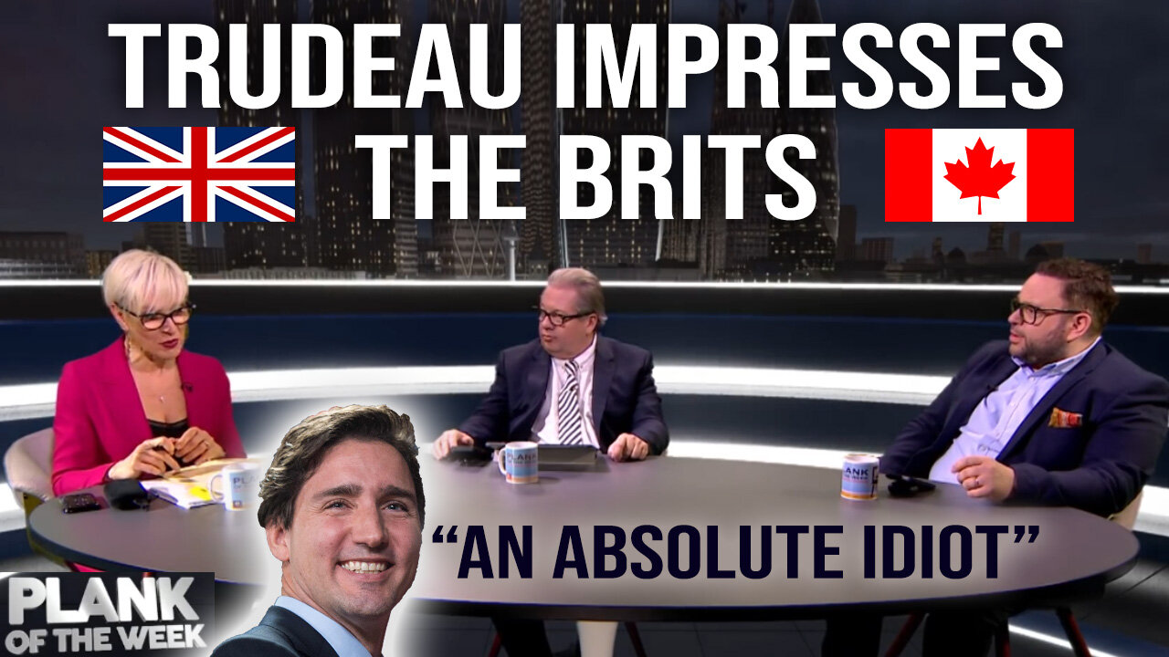 Trudeau impresses the Brits : "An Absolute Idiot" : Plank of the Week UK