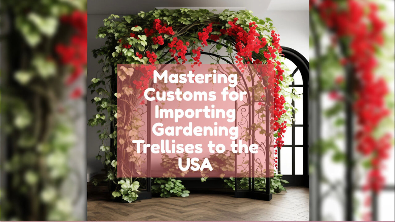 Streamlining the Customs Process: Importing Garden Trellises into the USA