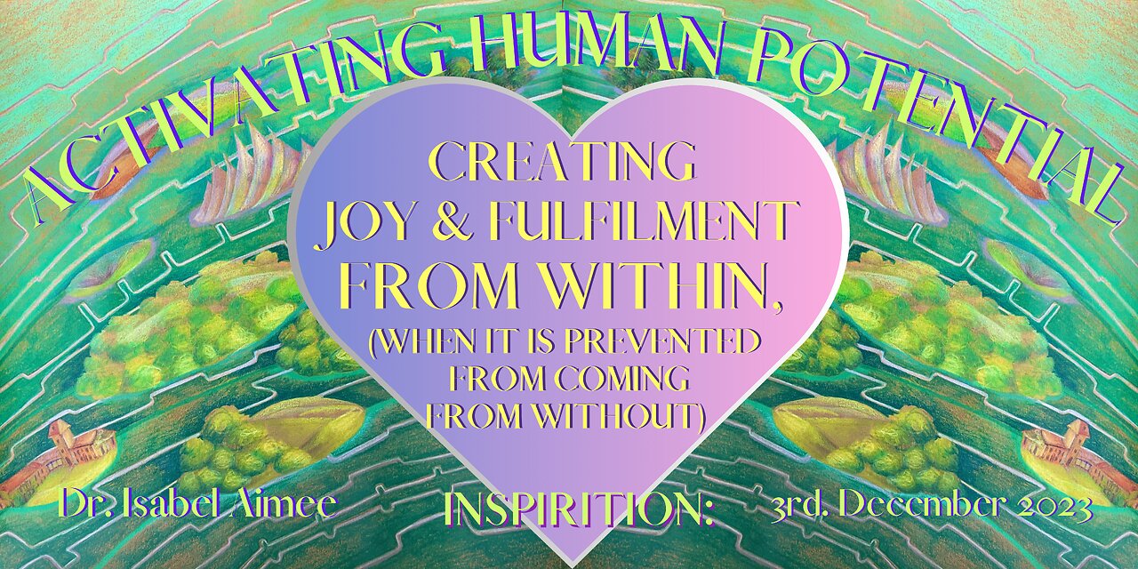 Creating Joy & fulfilment from within, (when it is prevented from Coming from without)