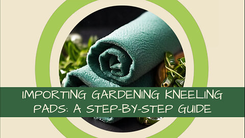 Mastering the Importation Process: Gardening Kneeling Pads with Built-in Handles