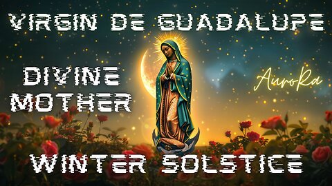 Winter Solstice | La Virgen De Guadalupe | Divine Mother