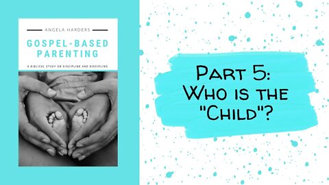 Gospel-Based Parenting: Part 5 - Who is the "Child"?