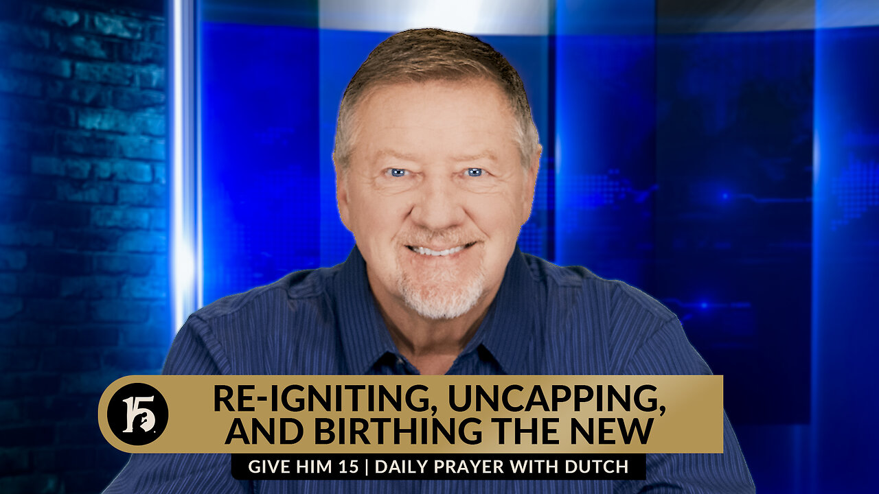 Re-igniting, Uncapping, and Birthing the New | Give Him 15: Daily Prayer with Dutch | March 1, 2024