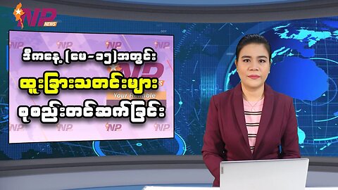 ယနေ့ မေလ ၁၅ ရက်အတွင်းဖြစ်ပွားခဲ့တဲ့ မြန်မာ့နိုင်ငံရေးသတင်းအချို့နှင့် သတင်းထူးများ