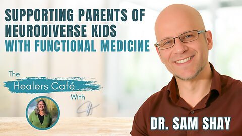 Supporting Parents of Neurodiverse Kids with Functional Medicine - Dr. Sam Shay on The Healers Café