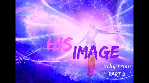 His Image - Part 2 - Why I Am