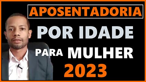APOSENTADORIA POR IDADE PARA MULHER 2023