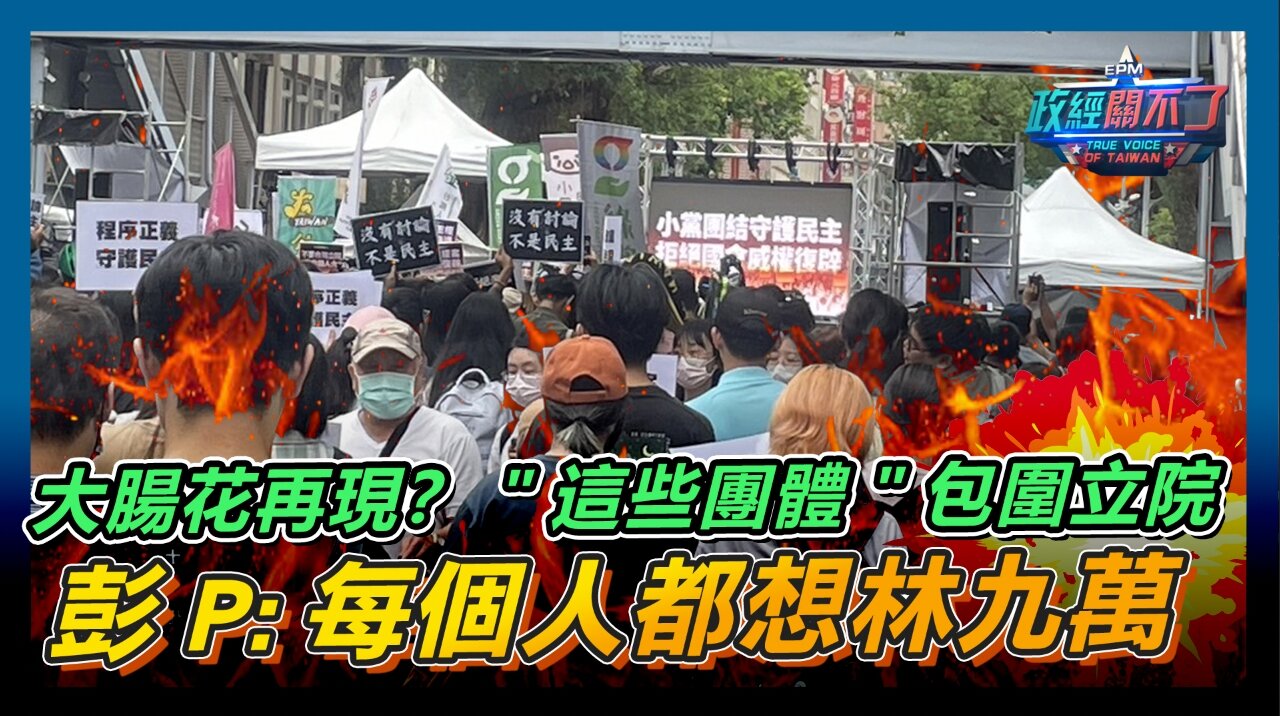 [字幕]大腸花再現？"這些團體"包圍立院 彭文正:每個人都想林九萬｜政經關不了（精華版）｜2024.05.21