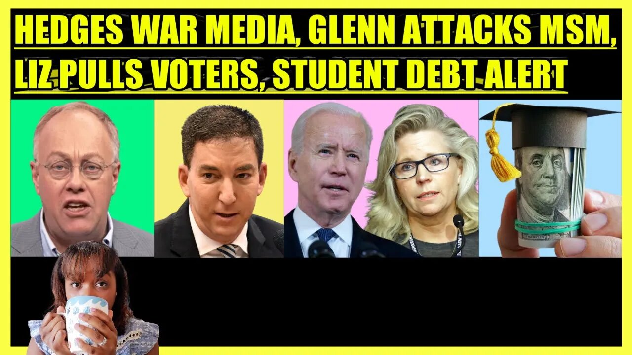 CHRIS HEDGES WAR & MEDIA, GLENN GREENWALD ATTACKS MSM, CHENEY PULLS VOTERS, STUDENT DEBT ALERT