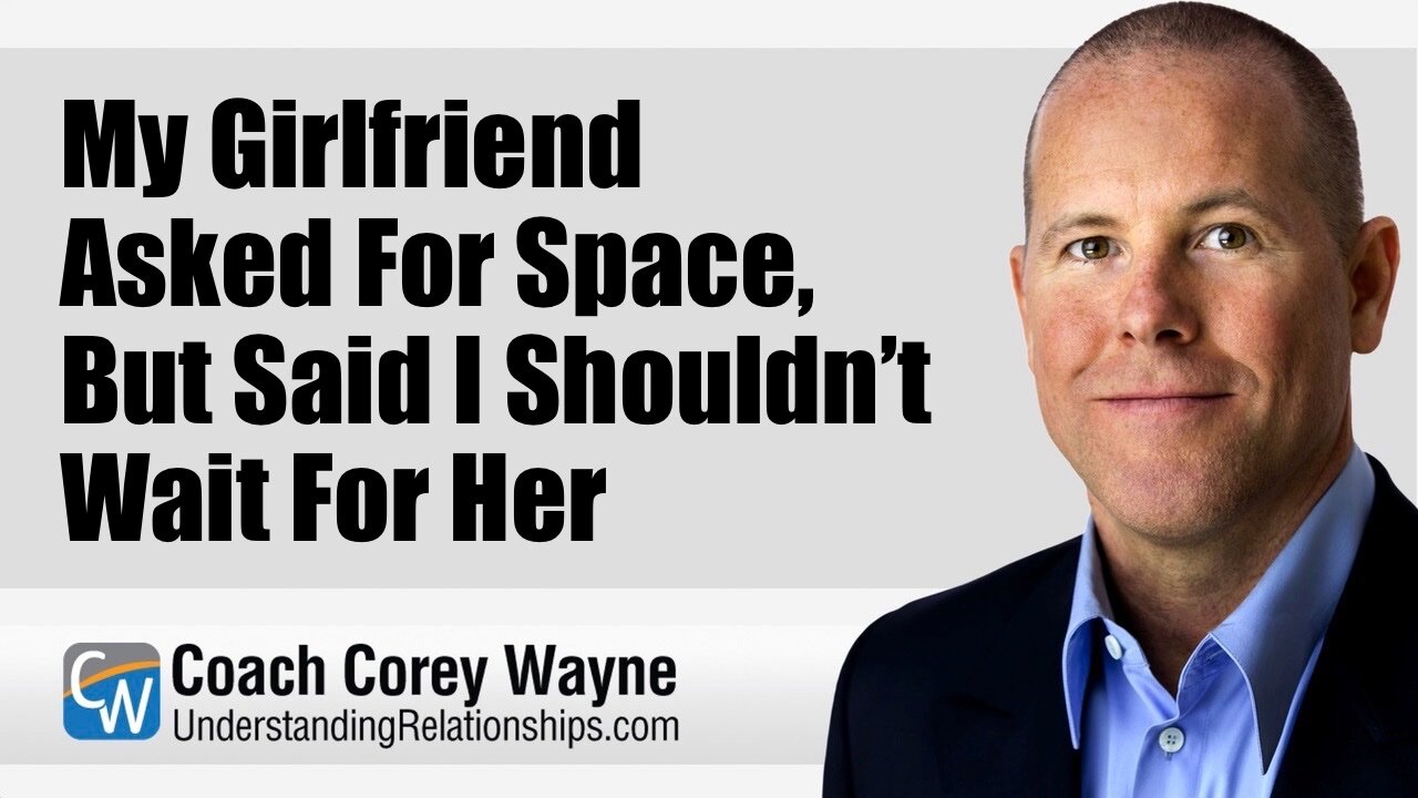 My Girlfriend Asked For Space, But Said I Shouldn’t Wait For Her
