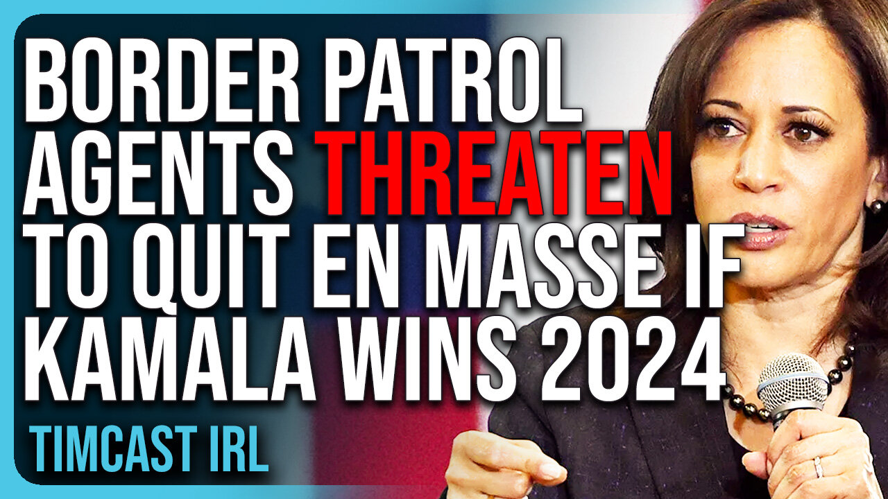 Border Patrol Agents Threaten To QUIT En Masse If Kamala Harris Wins 2024